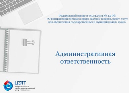 Госзакупки: Ответственность заказчиков, работников контрактных служб, контрактных управляющих, членов комиссий по осуществлению закупок за нарушение законодательства Российской Федерации в сфере закупок по 44-ФЗ (видео-урок)